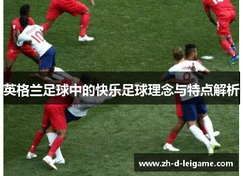 英格兰足球中的快乐足球理念与特点解析 英格兰足球中的快乐足球理念与特点解析