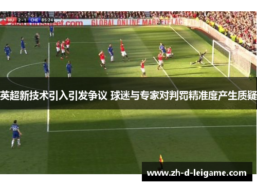 英超新技术引入引发争议 球迷与专家对判罚精准度产生质疑