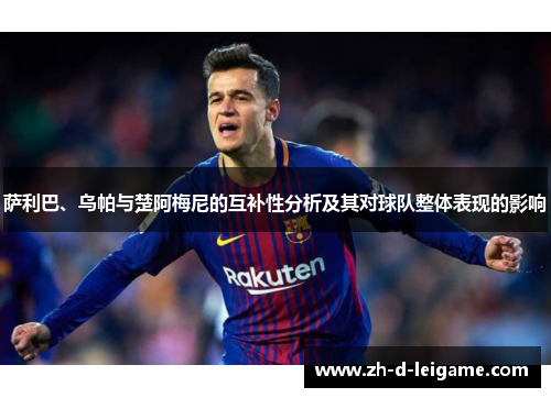 萨利巴、乌帕与楚阿梅尼的互补性分析及其对球队整体表现的影响