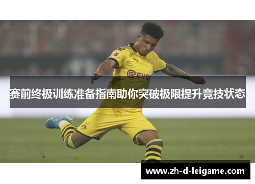 赛前终极训练准备指南助你突破极限提升竞技状态 赛前终极训练准备指南助你突破极限提升竞技状态