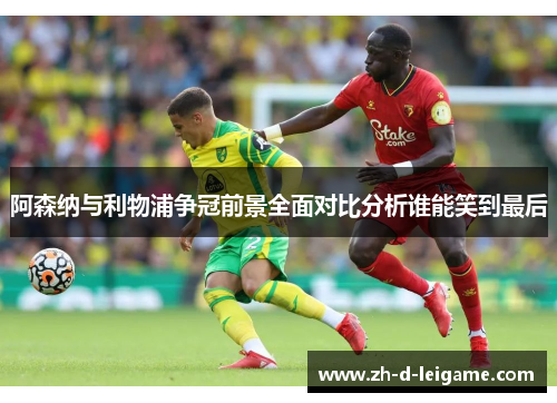 阿森纳与利物浦争冠前景全面对比分析谁能笑到最后 阿森纳与利物浦争冠前景全面对比分析谁能笑到最后