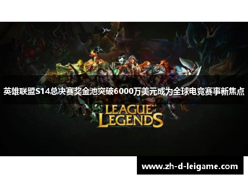英雄联盟S14总决赛奖金池突破6000万美元成为全球电竞赛事新焦点 英雄联盟S14总决赛奖金池突破6000万美元成为全球电竞赛事新焦点