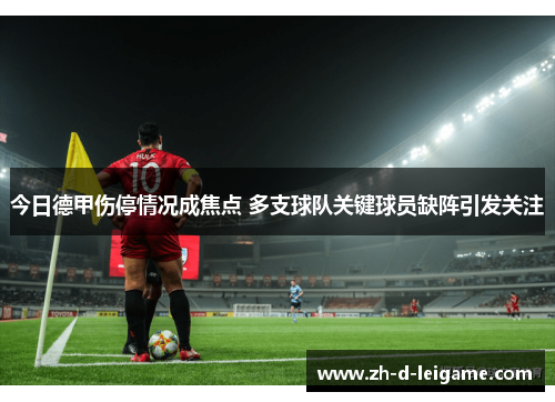 今日德甲伤停情况成焦点 多支球队关键球员缺阵引发关注