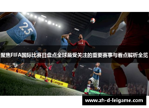 聚焦FIFA国际比赛日盘点全球最受关注的重要赛事与看点解析全览