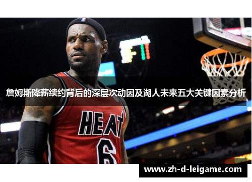 詹姆斯降薪续约背后的深层次动因及湖人未来五大关键因素分析