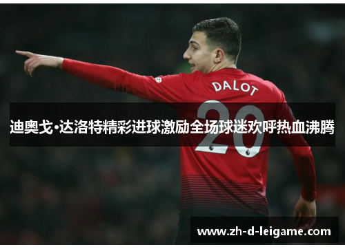 迪奥戈·达洛特精彩进球激励全场球迷欢呼热血沸腾