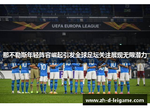 那不勒斯年轻阵容崛起引发全球足坛关注展现无限潜力