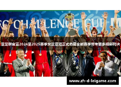 亚足联官宣2024至2025赛季女足亚冠正式启幕全新赛季带来更多精彩对决