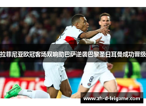 拉菲尼亚欧冠客场双响助巴萨逆袭巴黎圣日耳曼成功晋级