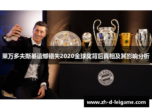 莱万多夫斯基遗憾错失2020金球奖背后真相及其影响分析 莱万多夫斯基遗憾错失2020金球奖背后真相及其影响分析