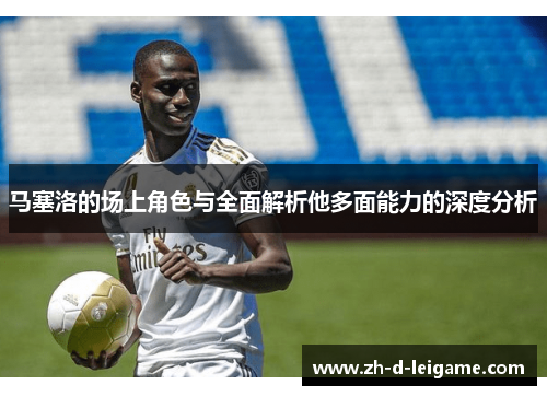 马塞洛的场上角色与全面解析他多面能力的深度分析 马塞洛的场上角色与全面解析他多面能力的深度分析