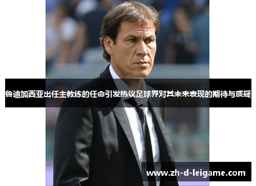 鲁迪加西亚出任主教练的任命引发热议足球界对其未来表现的期待与质疑 鲁迪加西亚出任主教练的任命引发热议足球界对其未来表现的期待与质疑