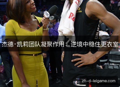杰德·凯莉团队凝聚作用：逆境中稳住更衣室